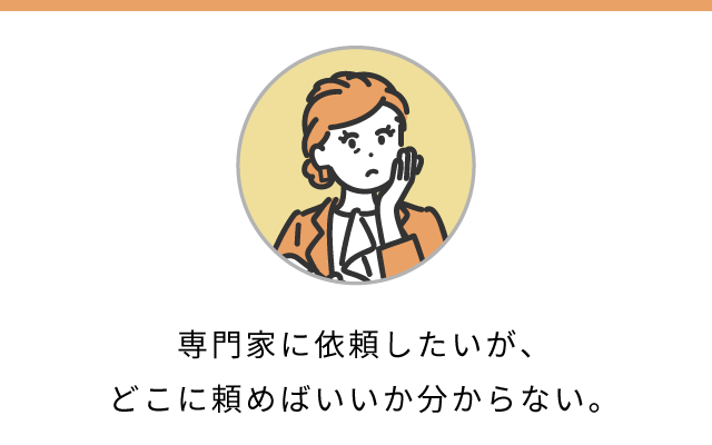 専門家に依頼したいが、どこに頼めばいいかわからない。
